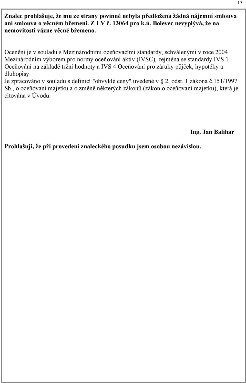 13 Ocenění je v souladu s Mezinárodními oceňovacími standardy, schválenými v roce 2004 Mezinárodním výborem pro normy oceňování aktiv (IVSC), zejména se standardy IVS 1 Oceňování na