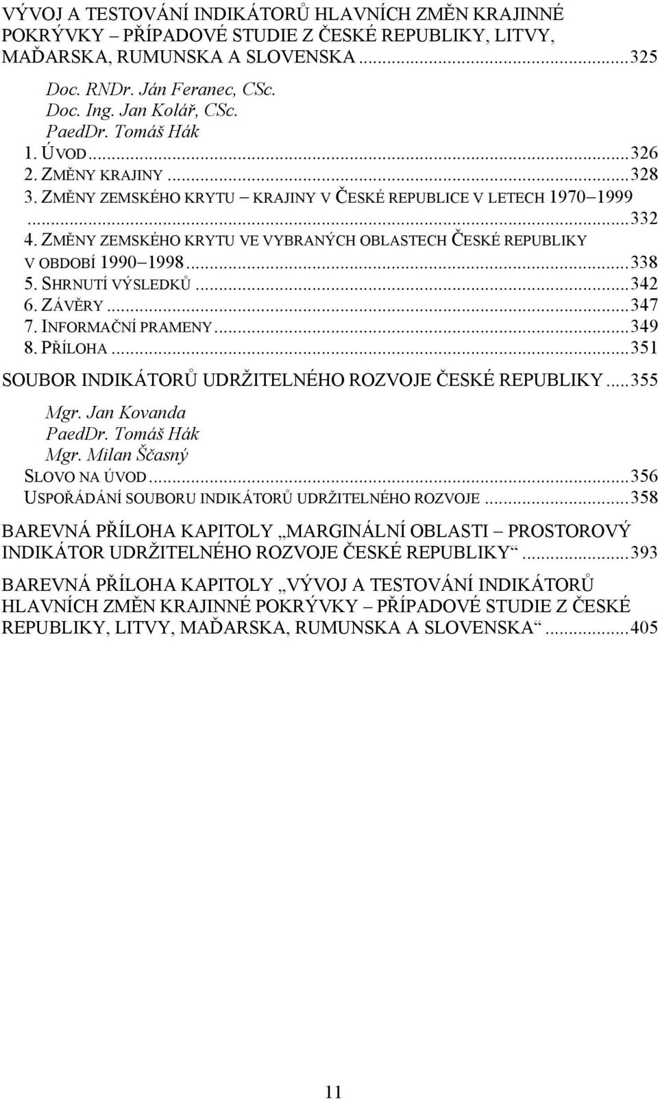 ZMĚNY ZEMSKÉHO KRYTU VE VYBRANÝCH OBLASTECH ČESKÉ REPUBLIKY V OBDOBÍ 1990 1998...338 5. SHRNUTÍ VÝSLEDKŮ...342 6. ZÁVĚRY...347 7. INFORMAČNÍ PRAMENY...349 8. PŘÍLOHA.