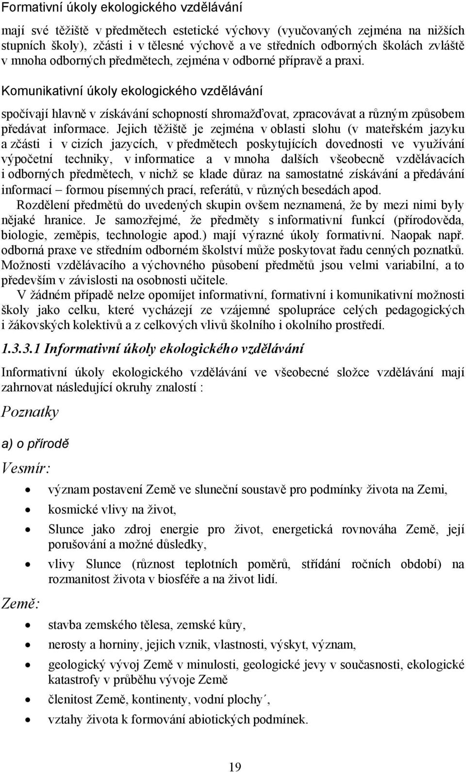 Komunikativní úkoly ekologického vzdělávání spočívají hlavně v získávání schopností shromažďovat, zpracovávat a různým způsobem předávat informace.