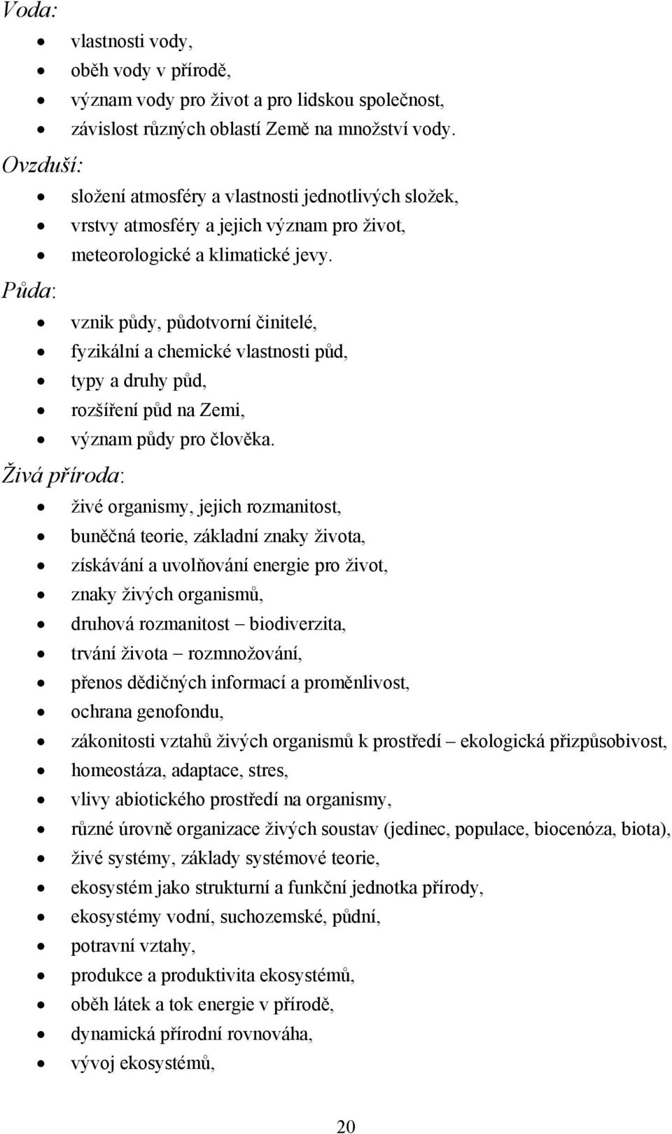 Půda: vznik půdy, půdotvorní činitelé, fyzikální a chemické vlastnosti půd, typy a druhy půd, rozšíření půd na Zemi, význam půdy pro člověka.