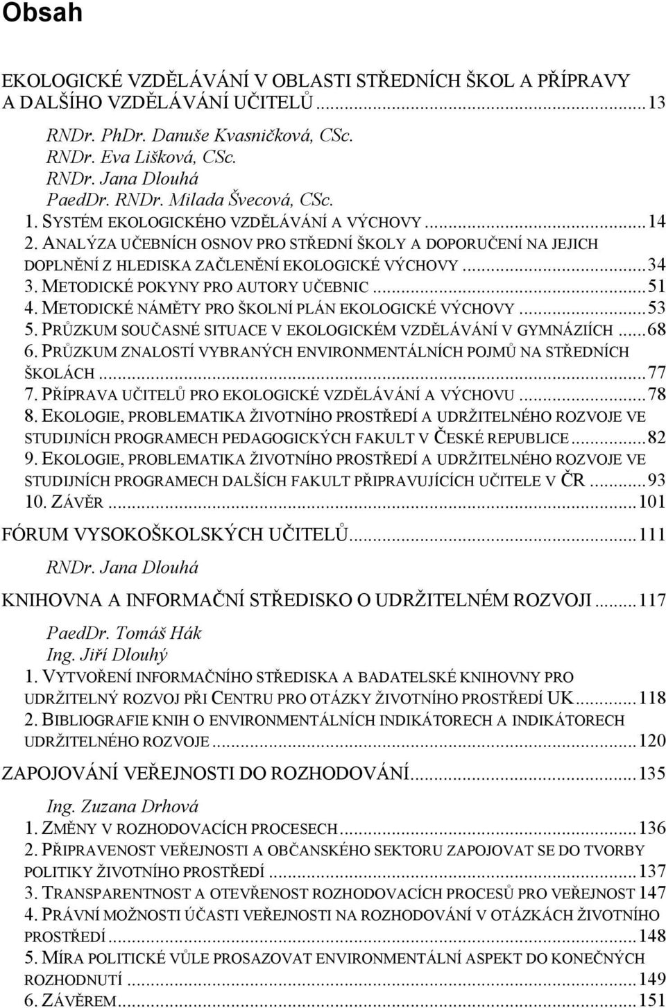 METODICKÉ POKYNY PRO AUTORY UČEBNIC...51 4. METODICKÉ NÁMĚTY PRO ŠKOLNÍ PLÁN EKOLOGICKÉ VÝCHOVY...53 5. PRŮZKUM SOUČASNÉ SITUACE V EKOLOGICKÉM VZDĚLÁVÁNÍ V GYMNÁZIÍCH...68 6.