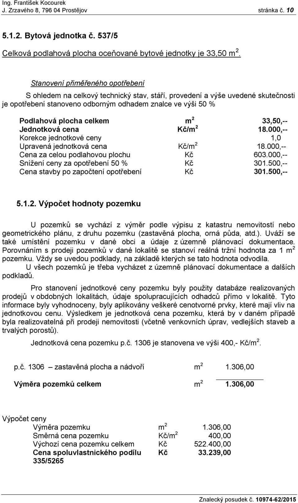 m 2 33,50,-- Jednotková cena Kč/m 2 18.000,-- Korekce jednotkové ceny 1,0 Upravená jednotková cena Kč/m 2 18.000,-- Cena za celou podlahovou plochu Kč 603.