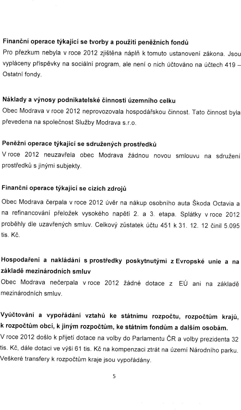 Niklady a vfnosy podnikatelsk6 6innosti fizemniho celku Obec Modrava v roce 2012 neprovozovala hospoddiskou dinnost. Tato cinnost bvla pievedena na spolecnost SluZby Modrava s.r.o. Pen62ni operace tfkajici se sdruzenlich prostiedki V roce 2012 neuzaviela obec Modrava Zadnou novou smtouvu na sdruzeni prostiedkfr s jinfmi subjekty.