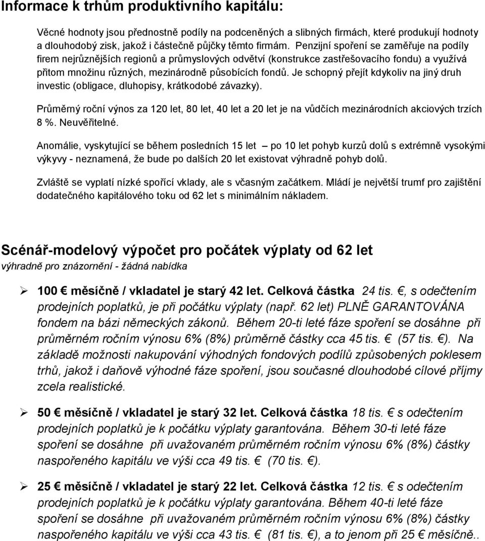 Je schopný přejít kdykoliv na jiný druh investic (obligace, dluhopisy, krátkodobé závazky). Průměrný roční výnos za 120 let, 80 let, 40 let a 20 let je na vůdčích mezinárodních akciových trzích 8 %.