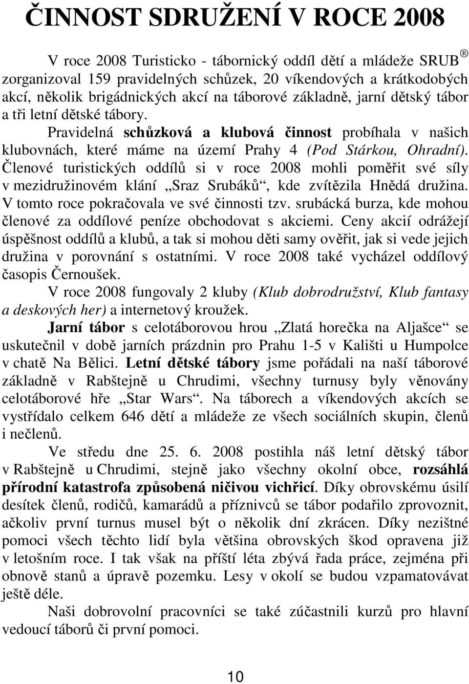 Členové turistických oddílů si v roce 2008 mohli poměřit své síly v mezidružinovém klání Sraz Srubáků, kde zvítězila Hnědá družina. V tomto roce pokračovala ve své činnosti tzv.