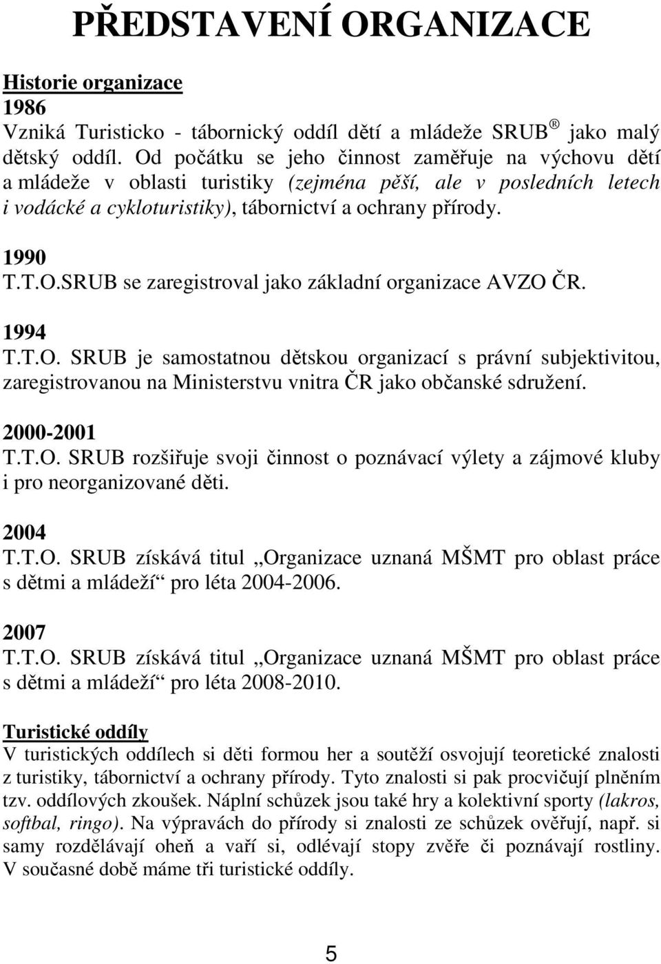 1994 T.T.O. SRUB je samostatnou dětskou organizací s právní subjektivitou, zaregistrovanou na Ministerstvu vnitra ČR jako občanské sdružení. 2000-2001 T.T.O. SRUB rozšiřuje svoji činnost o poznávací výlety a zájmové kluby i pro neorganizované děti.