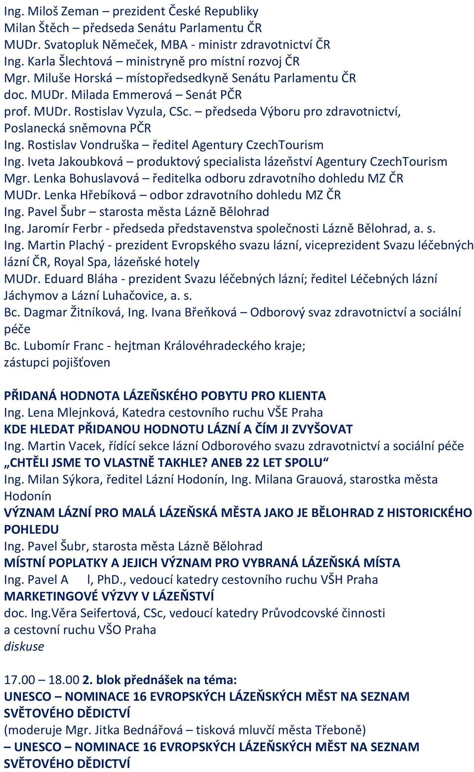 Rostislav Vondruška ředitel Agentury CzechTourism Ing. Iveta Jakoubková produktový specialista lázeňství Agentury CzechTourism Mgr. Lenka Bohuslavová ředitelka odboru zdravotního dohledu MZ ČR MUDr.