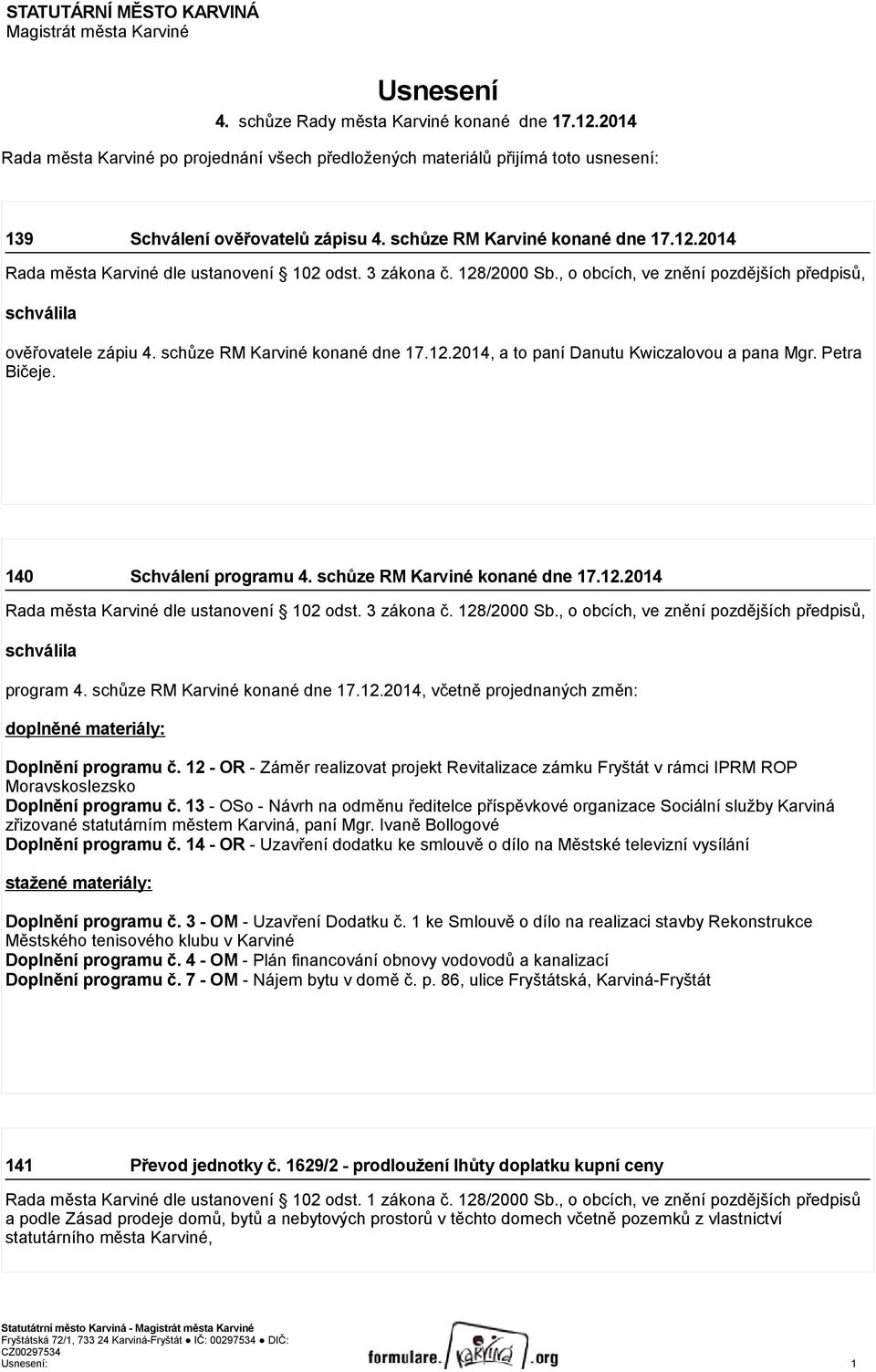 2014 Rada města Karviné dle ustanovení 102 odst. 3 zákona č. 128/2000 Sb., o obcích, ve znění pozdějších předpisů, schválila ověřovatele zápiu 4. schůze RM Karviné konané dne 17.12.2014, a to paní Danutu Kwiczalovou a pana Mgr.