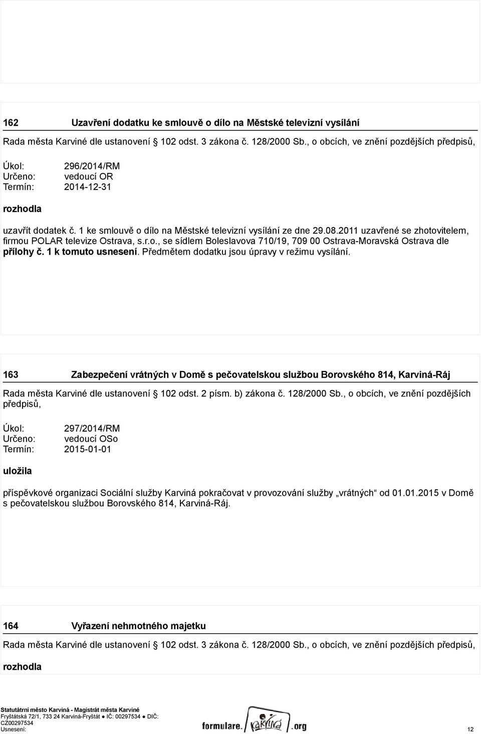 2011 uzavřené se zhotovitelem, firmou POLAR televize Ostrava, s.r.o., se sídlem Boleslavova 710/19, 709 00 Ostrava-Moravská Ostrava dle přílohy č. 1 k tomuto usnesení.