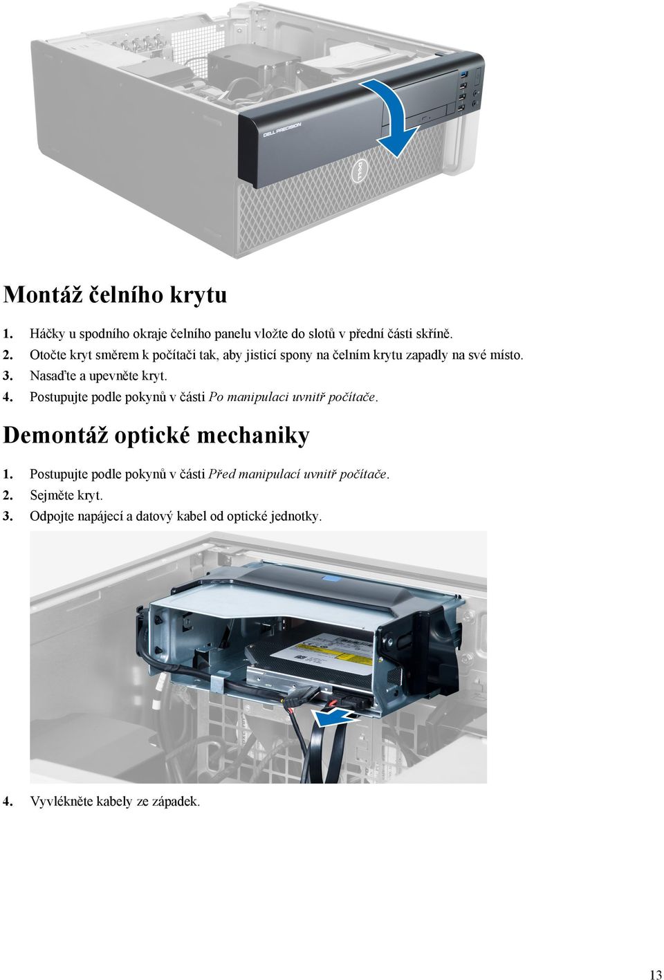 Postupujte podle pokynů v části Po manipulaci uvnitř počítače. Demontáž optické mechaniky 1.