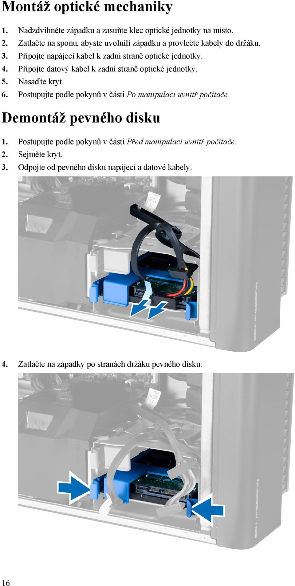 Připojte datový kabel k zadní straně optické jednotky. 5. Nasaďte kryt. 6. Postupujte podle pokynů v části Po manipulaci uvnitř počítače.