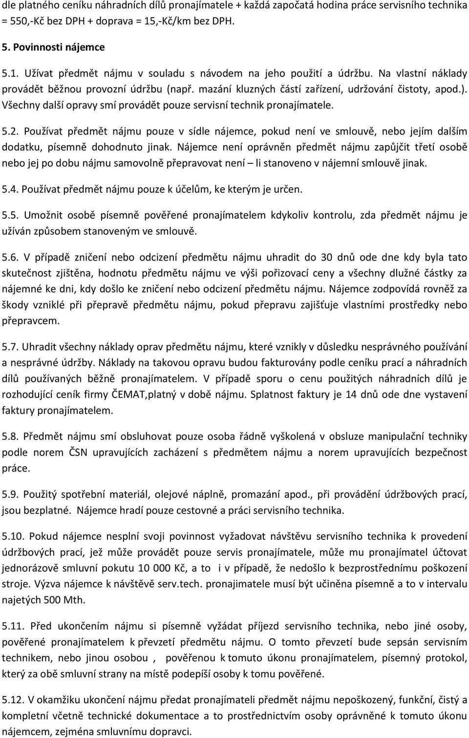 Používat předmět nájmu pouze v sídle nájemce, pokud není ve smlouvě, nebo jejím dalším dodatku, písemně dohodnuto jinak.