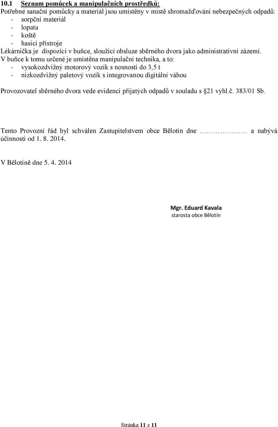 V buňce k tomu určené je umístěna manipulační technika, a to: - vysokozdvižný motorový vozík s nosností do 3,5 t - nízkozdvižný paletový vozík s integrovanou digitální váhou