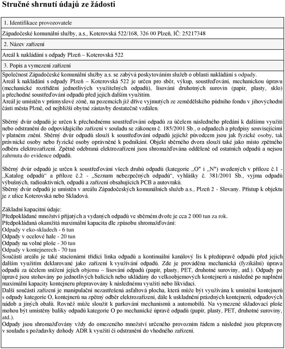 Areál k nakládání s odpady Plzeň Koterovská 522 je určen pro sběr, výkup, soustřeďování, mechanickou úpravu (mechanické roztřídění jednotlivých využitelných odpadů), lisování druhotných surovin