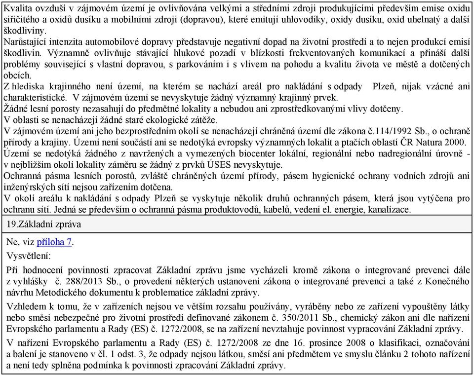 Významně ovlivňuje stávající hlukové pozadí v blízkosti frekventovaných komunikací a přináší další problémy související s vlastní dopravou, s parkováním i s vlivem na pohodu a kvalitu života ve městě