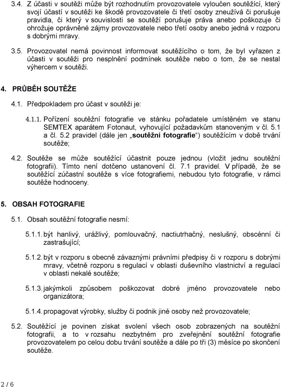 Provozovatel nemá povinnost informovat soutěžícího o tom, že byl vyřazen z účasti v soutěži pro nesplnění podmínek soutěže nebo o tom, že se nestal výhercem v soutěži. 4. PRŮBĚH SOUTĚŽE 4.1.