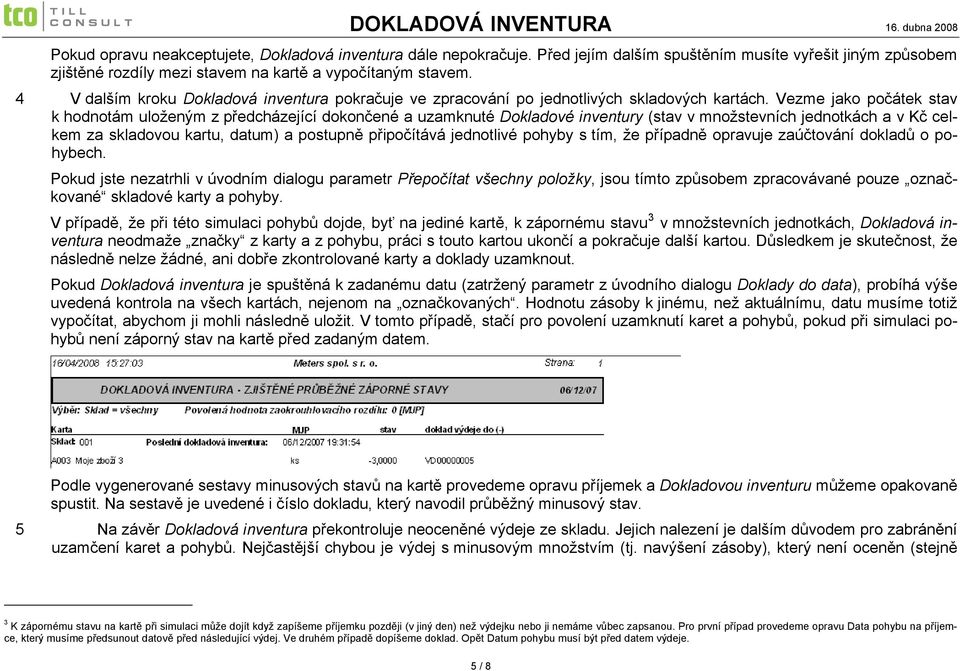 Vezme jako počátek stav k hodnotám uloženým z předcházející dokončené a uzamknuté Dokladové inventury (stav v množstevních jednotkách a v Kč celkem za skladovou kartu, datum) a postupně připočítává