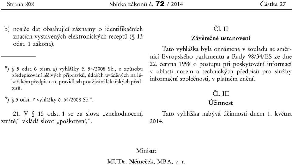 1 se za slova znehodnocení, ztrátě, vkládá slovo poškození,. Čl. II Závěrečné ustanovení Tato vyhláška byla oznámena v souladu se směrnicí Evropského parlamentu a Rady 98/34/ES ze dne 22.