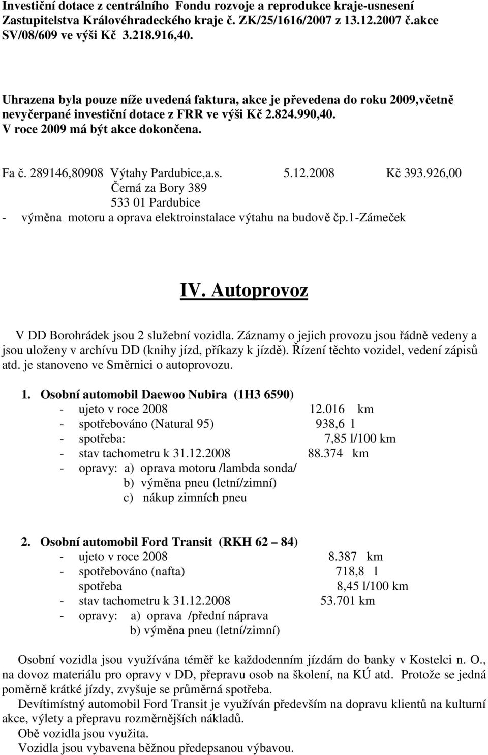 289146,80908 Výtahy Pardubice,a.s. 5.12.2008 Kč 393.926,00 Černá za Bory 389 533 01 Pardubice - výměna motoru a oprava elektroinstalace výtahu na budově čp.1-zámeček IV.