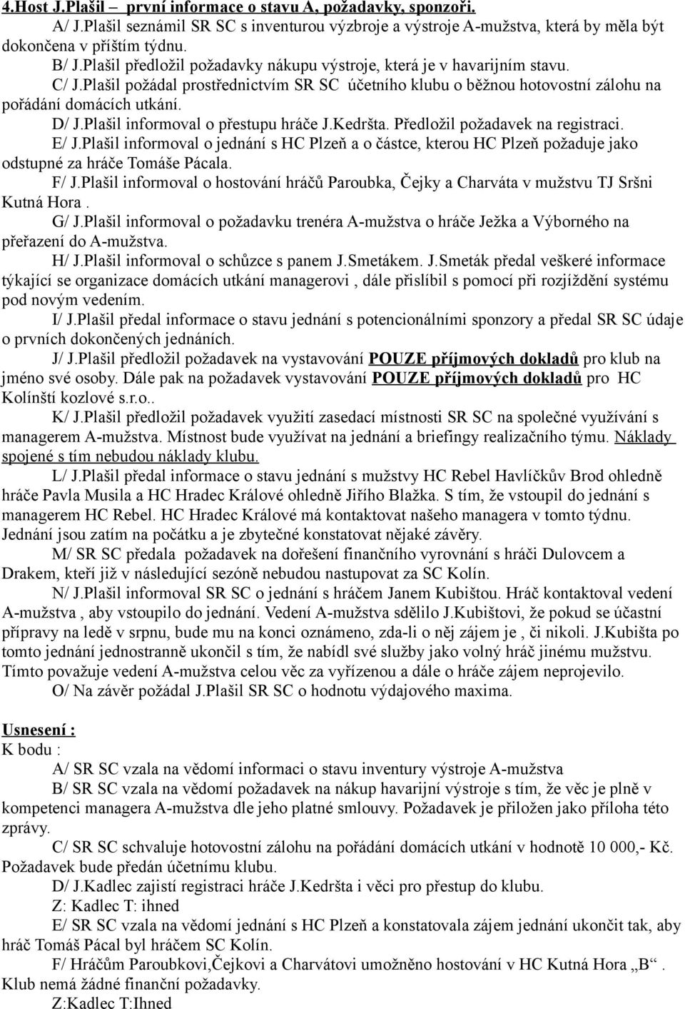 Plašil informoval o přestupu hráče J.Kedršta. Předložil požadavek na registraci. E/ J.Plašil informoval o jednání s HC Plzeň a o částce, kterou HC Plzeň požaduje jako odstupné za hráče Tomáše Pácala.