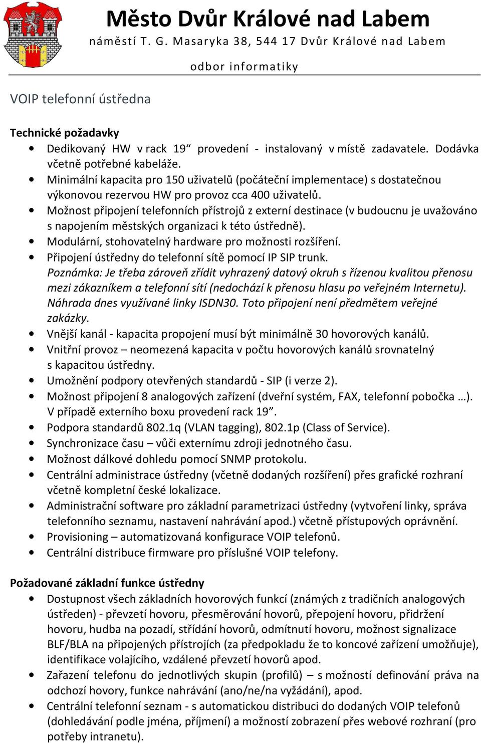 Možnost připojení telefonních přístrojů z externí destinace (v budoucnu je uvažováno s napojením městských organizaci k této ústředně). Modulární, stohovatelný hardware pro možnosti rozšíření.