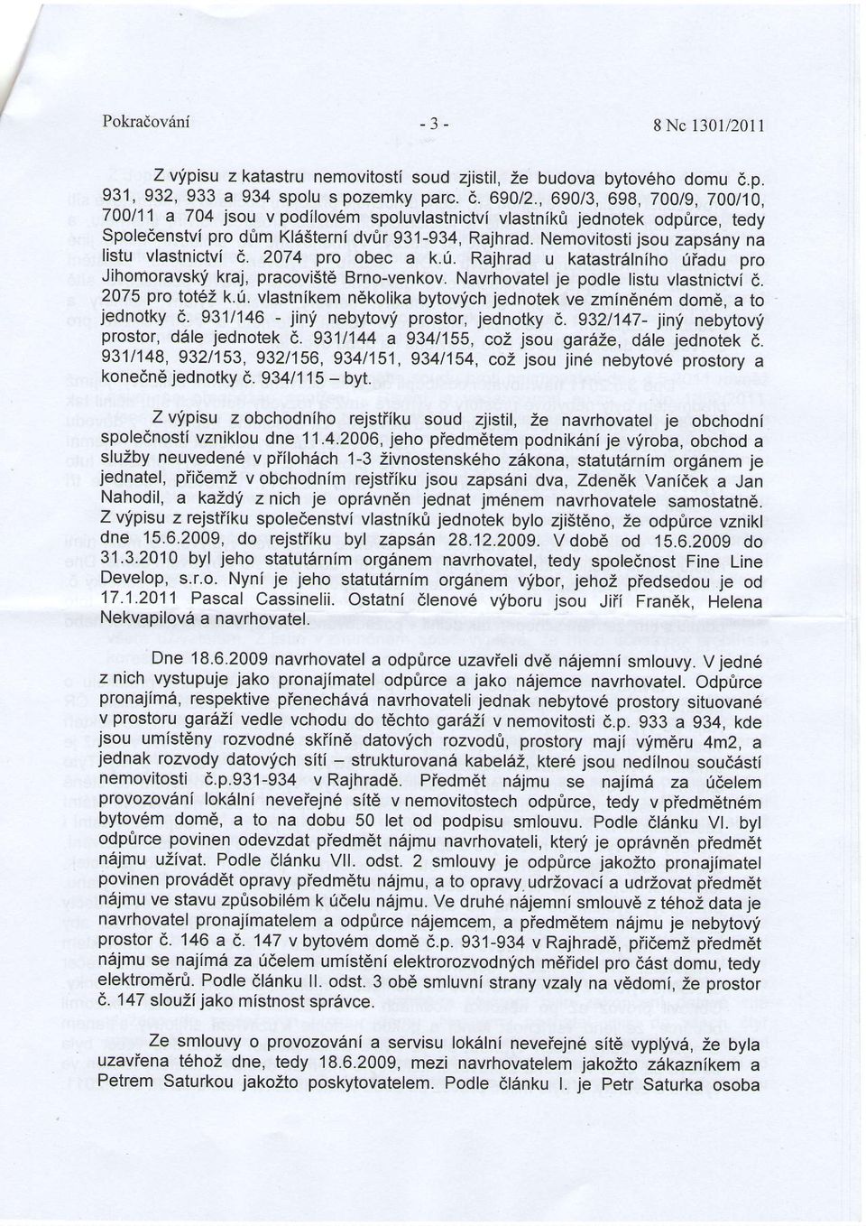 Nemovitosti jsou zaps6ny na listu vlastnictvi E. 2074 pro obec a k.r1. Rajhrad u katastr6lniho riiadu pro Jihomoravskf kraj, pracovi5td Brno-venkov. Navrhovatel je podle listu vlastnictvi d.