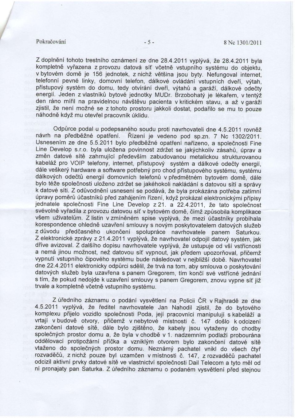 Nefungoval interner, telefonni pevn6 linky, domovnl telefon, d6lkov6 ovl6d6ni vstupnich dveii, vftah, piistupovli syst6m do domu, tedy otvlr6ni dveii, vlitah0 a ga6zi, d6lkov6 odedty energii.