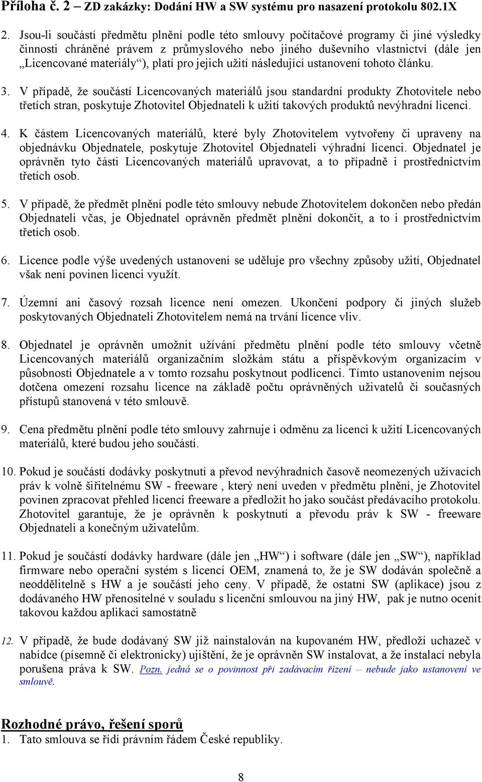 V případě, že součástí Licencovaných materiálů jsou standardní produkty Zhotovitele nebo třetích stran, poskytuje Zhotovitel Objednateli k užití takových produktů nevýhradní licenci. 4.