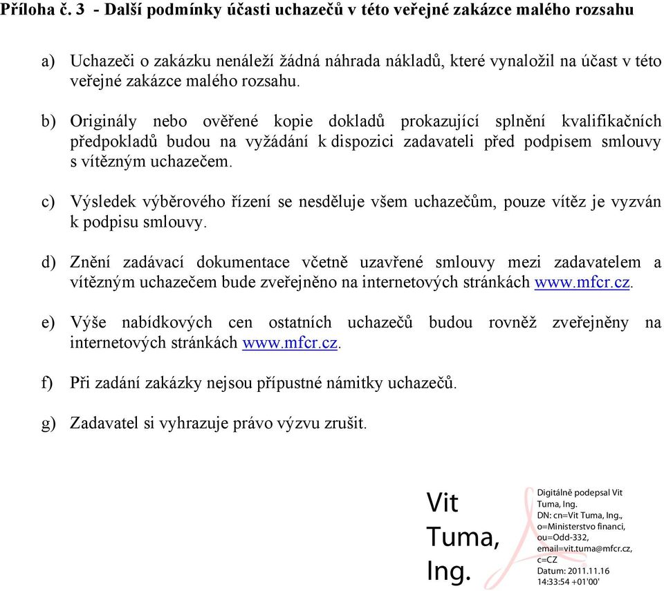 b) Originály nebo ověřené kopie dokladů prokazující splnění kvalifikačních předpokladů budou na vyžádání k dispozici zadavateli před podpisem smlouvy s vítězným uchazečem.