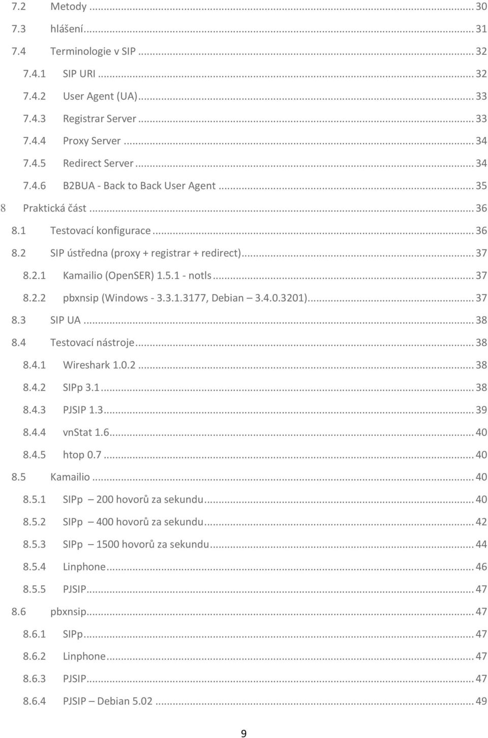 4.0.3201)... 37 8.3 SIP UA... 38 8.4 Testovací nástroje... 38 8.4.1 Wireshark 1.0.2... 38 8.4.2 SIPp 3.1... 38 8.4.3 PJSIP 1.3... 39 8.4.4 vnstat 1.6... 40 8.4.5 htop 0.7... 40 8.5 Kamailio... 40 8.5.1 SIPp 200 hovorů za sekundu.