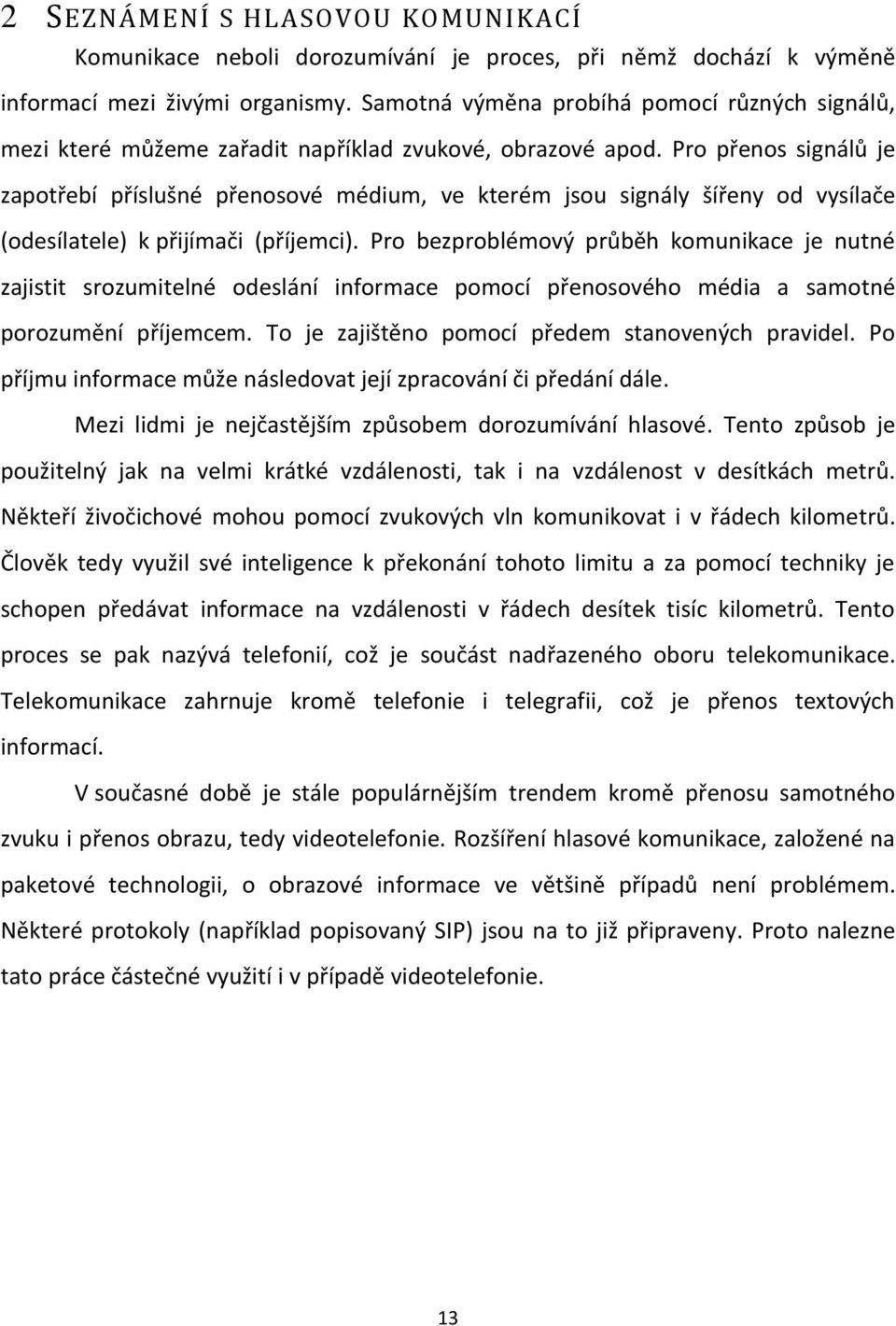 Pro přenos signálů je zapotřebí příslušné přenosové médium, ve kterém jsou signály šířeny od vysílače (odesílatele) k přijímači (příjemci).