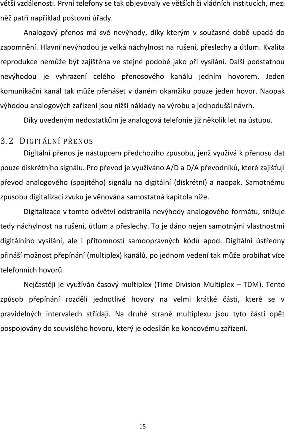 Kvalita reprodukce nemůže být zajištěna ve stejné podobě jako při vysílání. Další podstatnou nevýhodou je vyhrazení celého přenosového kanálu jedním hovorem.