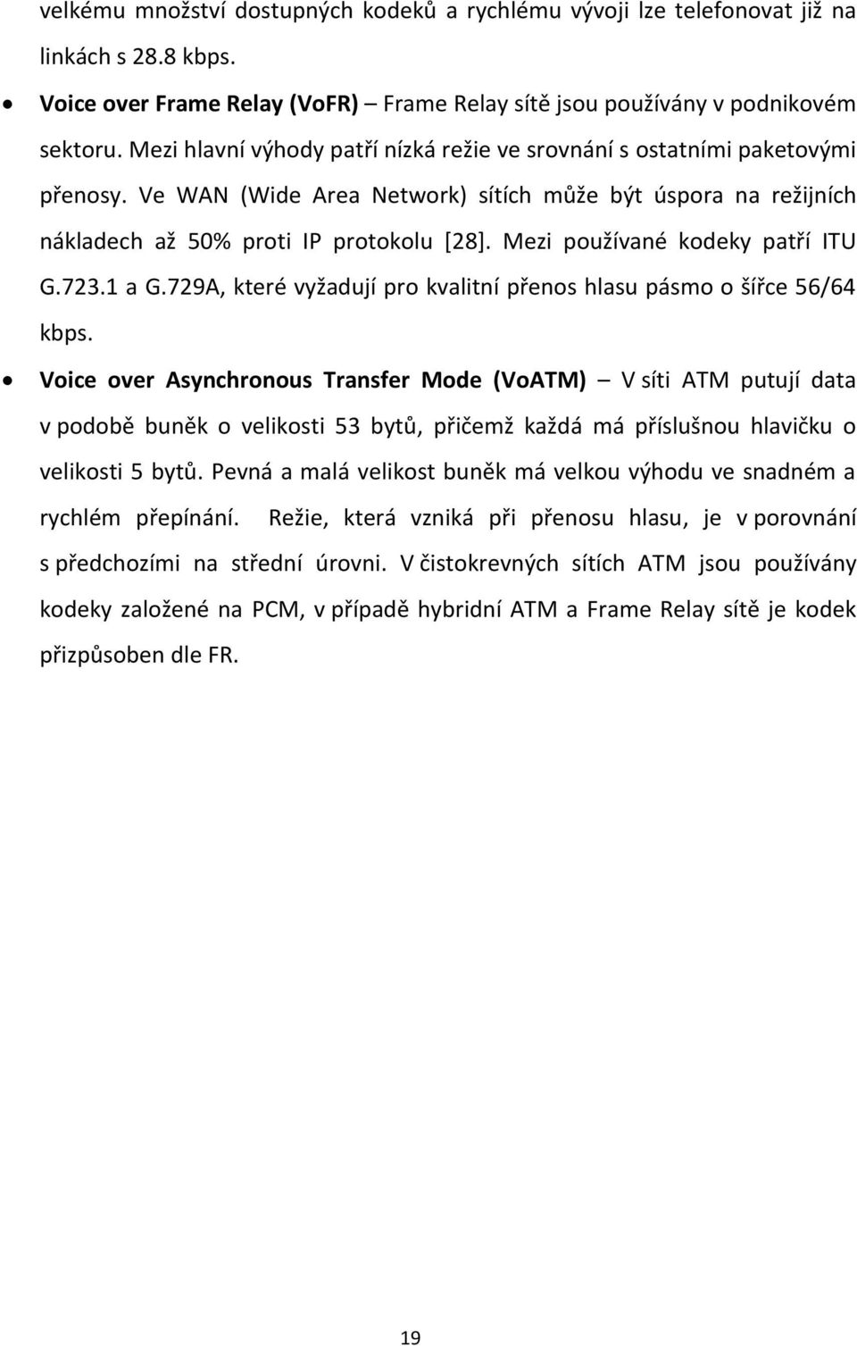 Mezi používané kodeky patří ITU G.723.1 a G.729A, které vyžadují pro kvalitní přenos hlasu pásmo o šířce 56/64 kbps.