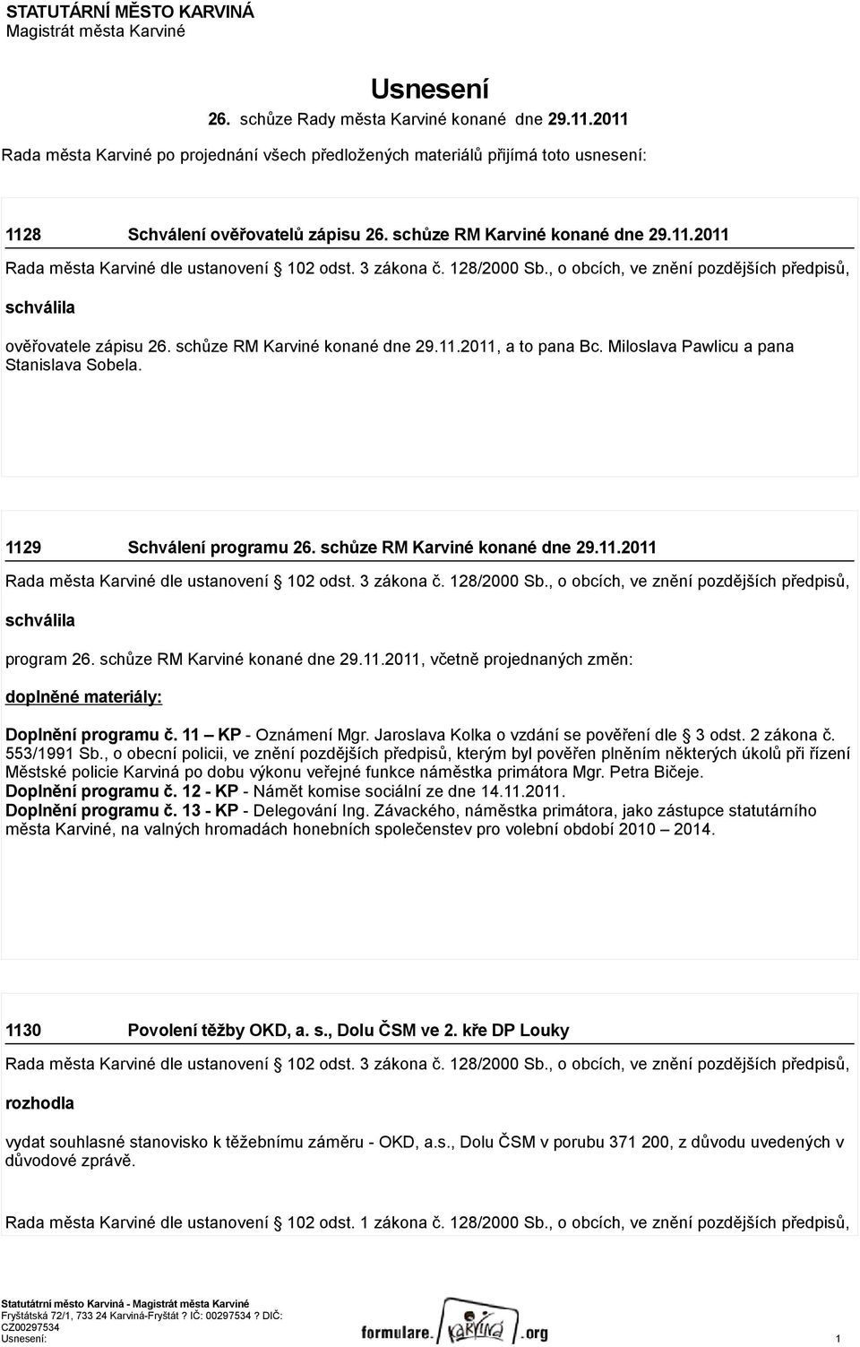 3 zákona č. 128/2000 b., o obcích, ve znění pozdějších předpisů, schválila ověřovatele zápisu 26. schůze RM Karviné konané dne 29.11.2011, a to pana Bc. Miloslava Pawlicu a pana tanislava obela.