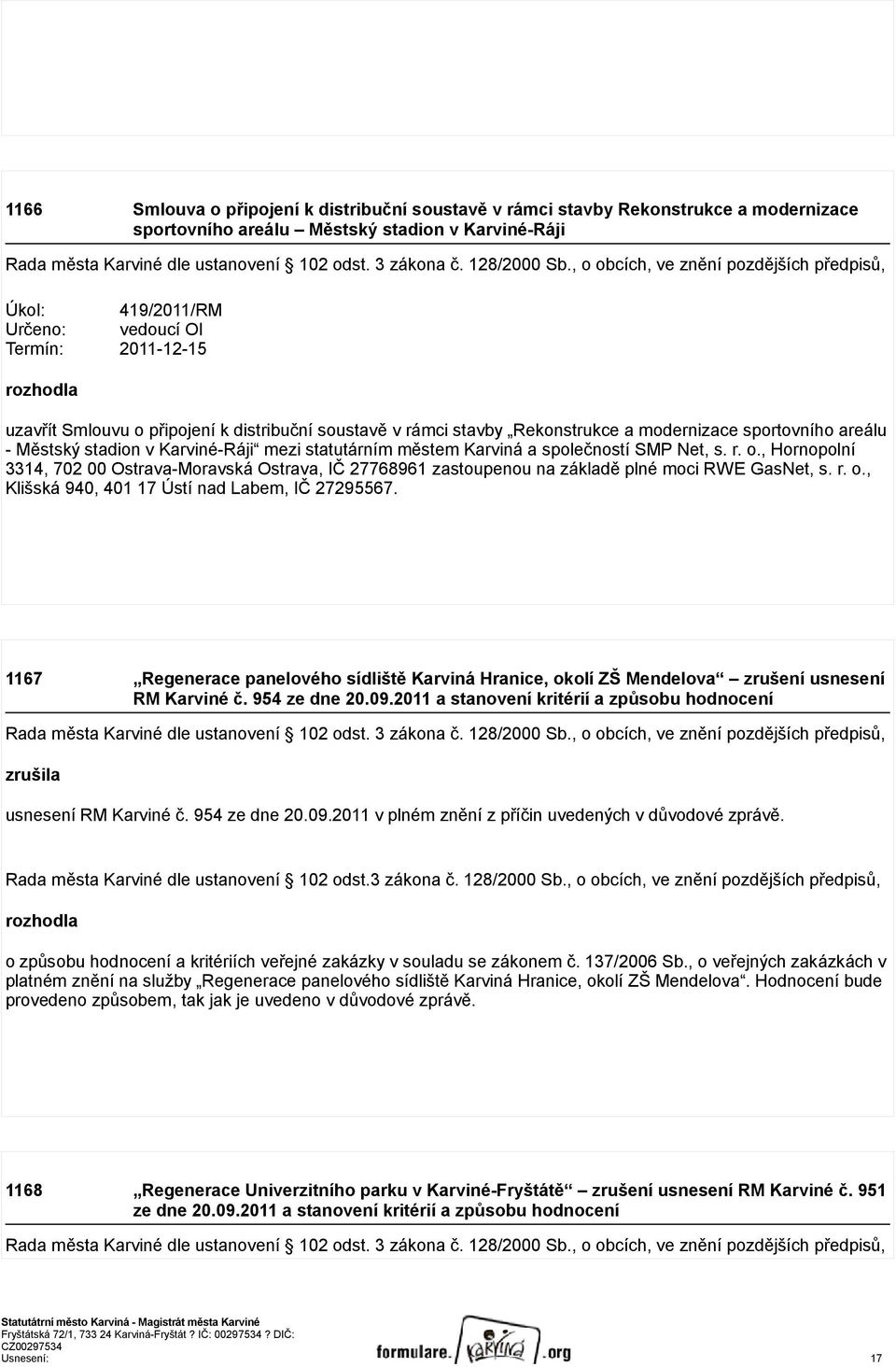 , o obcích, ve znění pozdějších předpisů, Úkol: 419/2011/RM Určeno: vedoucí OI Termín: 2011-12-15 rozhodla uzavřít mlouvu o připojení k distribuční soustavě v rámci stavby Rekonstrukce a modernizace