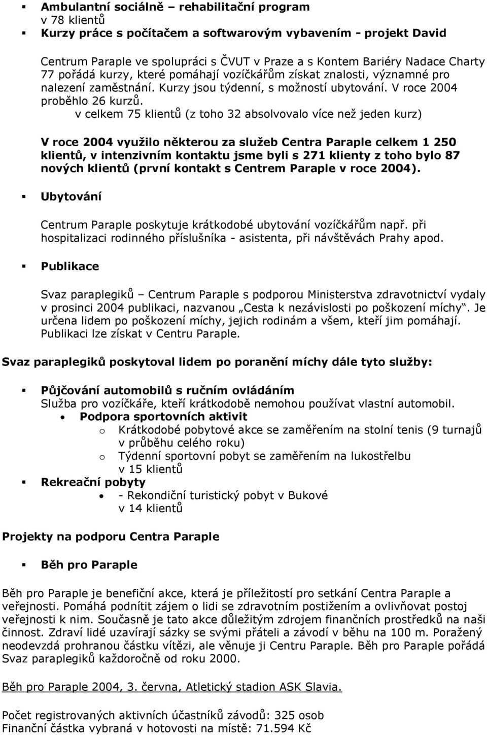 v celkem 75 klientů (z toho 32 absolvovalo více neţ jeden kurz) V roce 2004 využilo některou za služeb Centra Paraple celkem 1 250 klientů, v intenzivním kontaktu jsme byli s 271 klienty z toho bylo