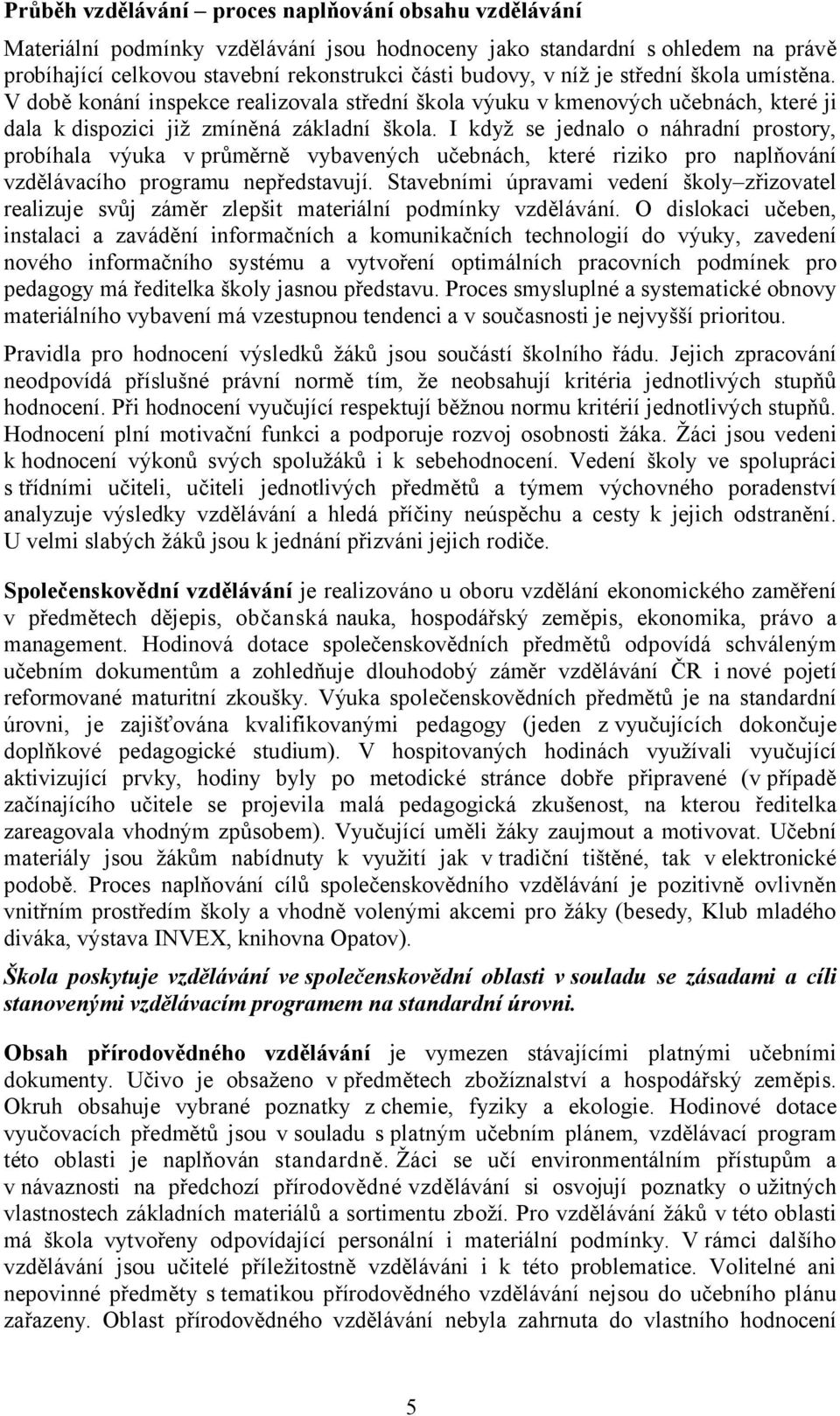 I když se jednalo o náhradní prostory, probíhala výuka v průměrně vybavených učebnách, které riziko pro naplňování vzdělávacího programu nepředstavují.