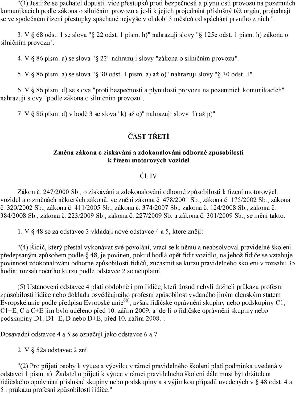 4. V 86 písm. a) se slova " 22" nahrazují slovy "zákona o silničním provozu". 5. V 86 písm. a) se slova " 30 odst. 1 písm. a) až o)" nahrazují slovy " 30 odst. 1". 6. V 86 písm. d) se slova "proti bezpečnosti a plynulosti provozu na pozemních komunikacích" nahrazují slovy "podle zákona o silničním provozu".