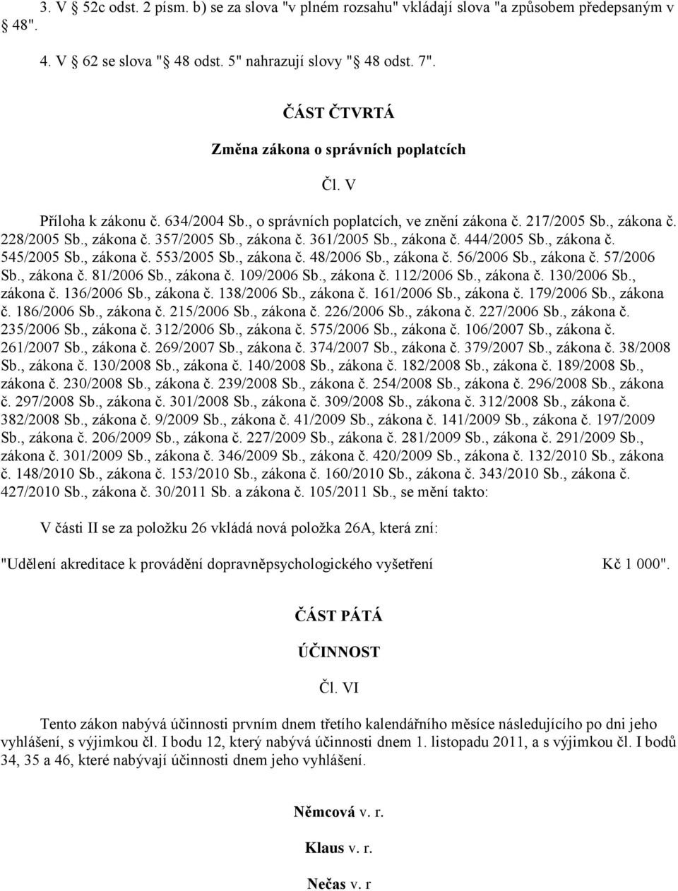 , zákona č. 361/2005 Sb., zákona č. 444/2005 Sb., zákona č. 545/2005 Sb., zákona č. 553/2005 Sb., zákona č. 48/2006 Sb., zákona č. 56/2006 Sb., zákona č. 57/2006 Sb., zákona č. 81/2006 Sb., zákona č. 109/2006 Sb.