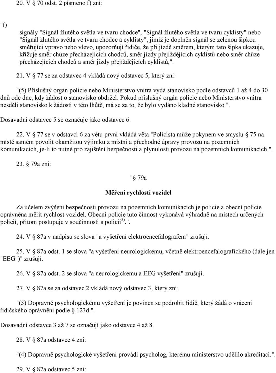 zelenou šipkou směřující vpravo nebo vlevo, upozorňují řidiče, že při jízdě směrem, kterým tato šipka ukazuje, křižuje směr chůze přecházejících chodců, směr jízdy přejíždějících cyklistů nebo směr