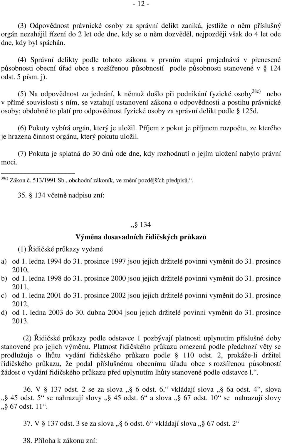 (5) Na odpovědnost za jednání, k němuž došlo při podnikání fyzické osoby 38c) nebo v přímé souvislosti s ním, se vztahují ustanovení zákona o odpovědnosti a postihu právnické osoby; obdobně to platí