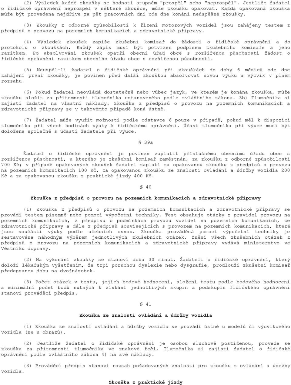 (3) Zkoušky z odborné způsobilosti k řízení motorových vozidel jsou zahájeny testem z předpisů o provozu na pozemních komunikacích a zdravotnické přípravy.