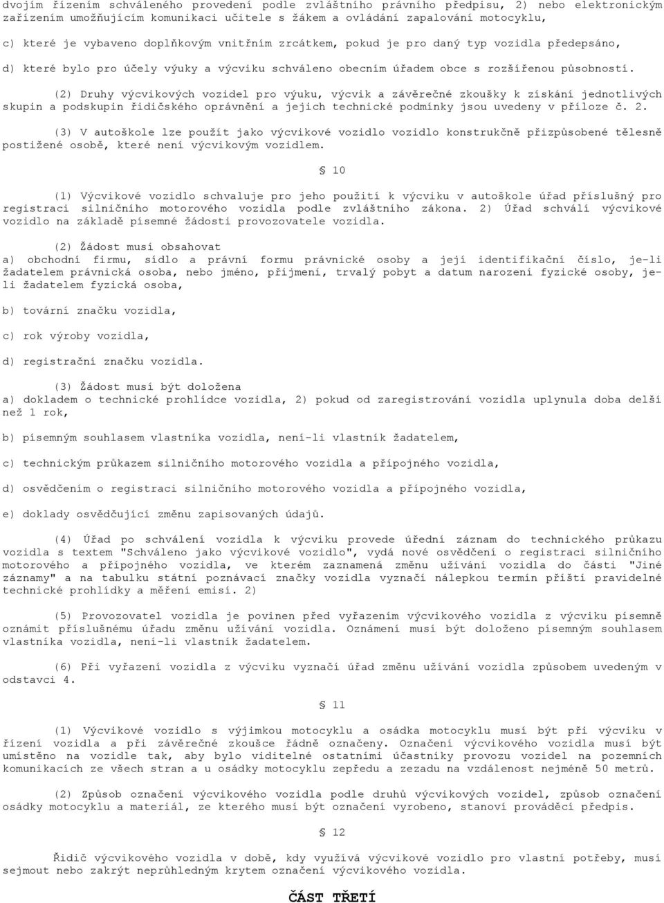 (2) Druhy výcvikových vozidel pro výuku, výcvik a závěrečné zkoušky k získání jednotlivých skupin a podskupin řidičského oprávnění a jejich technické podmínky jsou uvedeny v příloze č. 2.