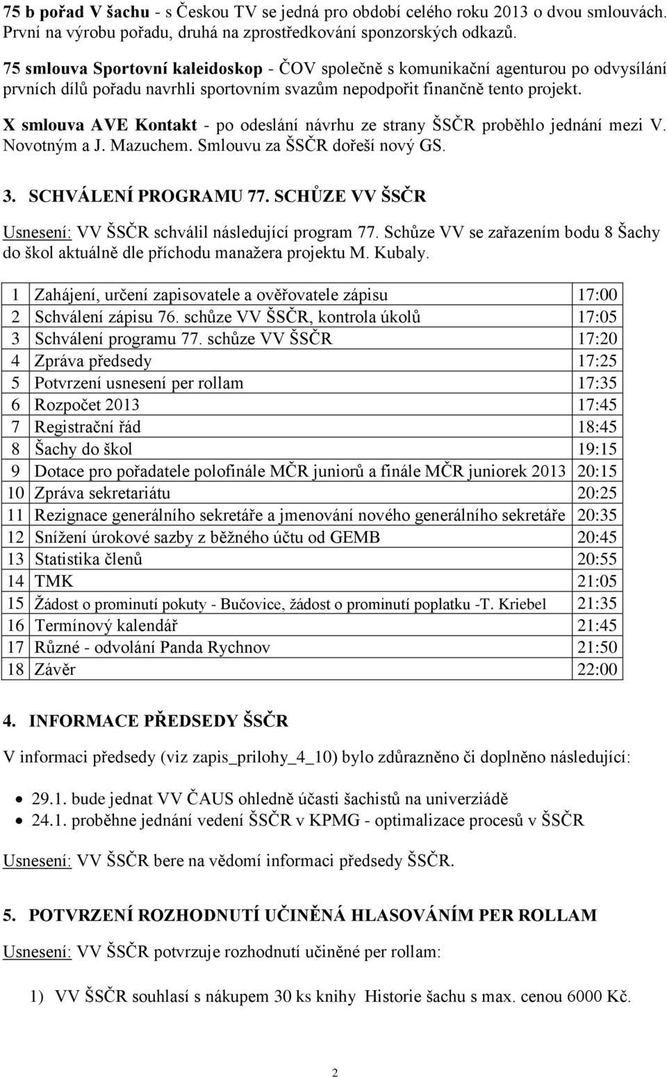 X smlouva AVE Kontakt - po odeslání návrhu ze strany ŠSČR proběhlo jednání mezi V. Novotným a J. Mazuchem. Smlouvu za ŠSČR dořeší nový GS. 3. SCHVÁLENÍ PROGRAMU 77.