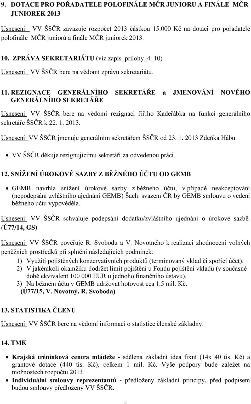 REZIGNACE GENERÁLNÍHO SEKRETÁŘE a JMENOVÁNÍ NOVÉHO GENERÁLNÍHO SEKRETÁŘE Usnesení: VV ŠSČR bere na vědomí rezignaci Jiřího Kadeřábka na funkci generálního sekretáře ŠSČR k 22. 1. 2013.