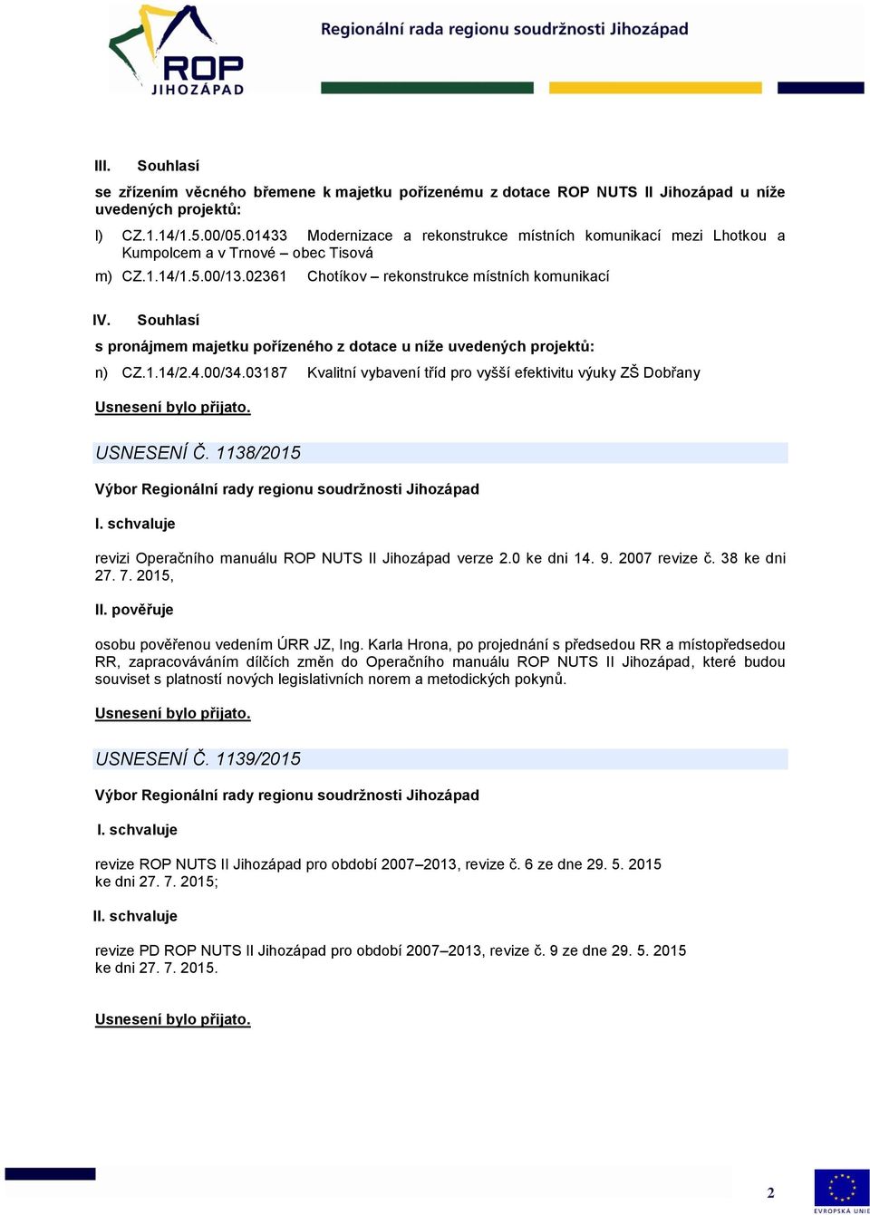 Souhlasí s pronájmem majetku pořízeného z dotace u níže uvedených projektů: n) CZ.1.14/2.4.00/34.03187 Kvalitní vybavení tříd pro vyšší efektivitu výuky ZŠ Dobřany USNESENÍ Č.