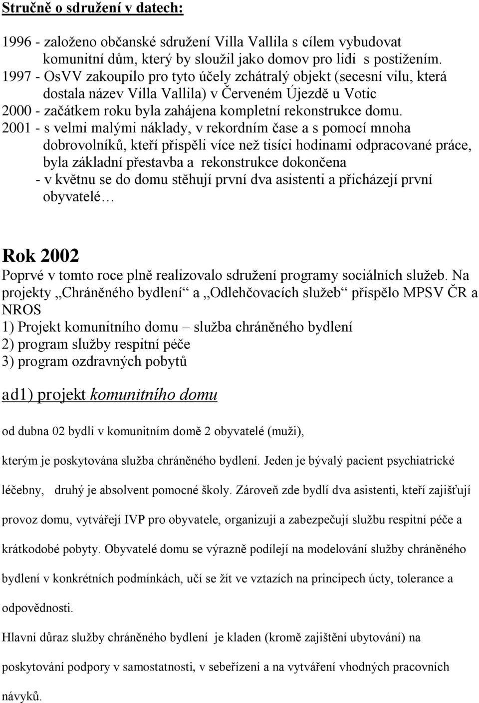 2001 - s velmi malými náklady, v rekordním čase a s pomocí mnoha dobrovolníků, kteří přispěli více než tisíci hodinami odpracované práce, byla základní přestavba a rekonstrukce dokončena - v květnu