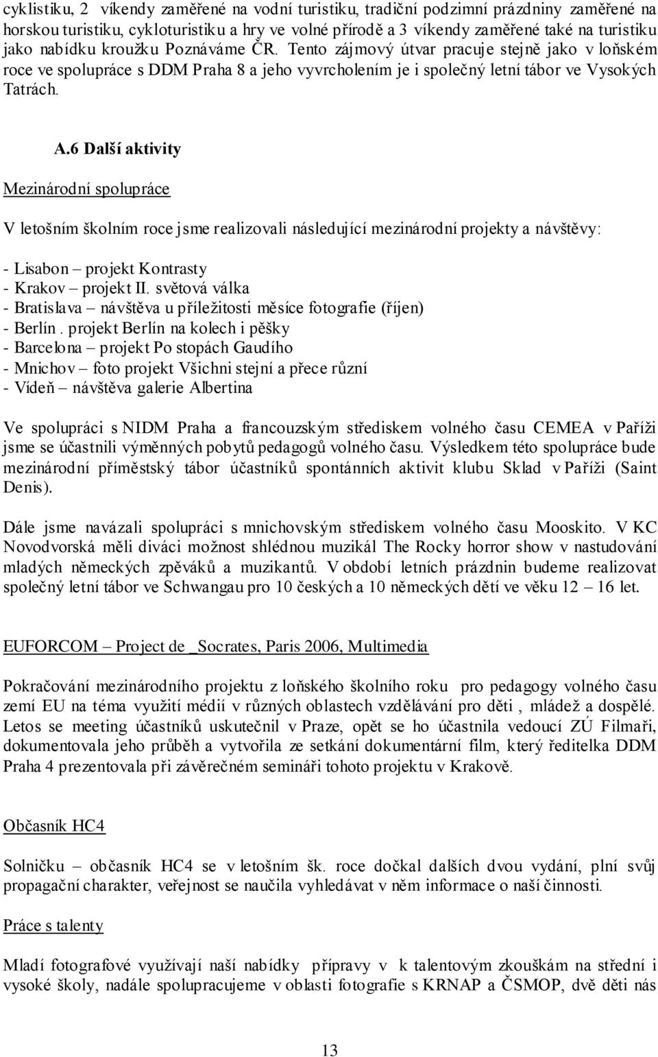 6 Další aktivity Mezinárodní spolupráce V letošním školním roce jsme realizovali následující mezinárodní projekty a návštěvy: - Lisabon projekt Kontrasty - Krakov projekt II.