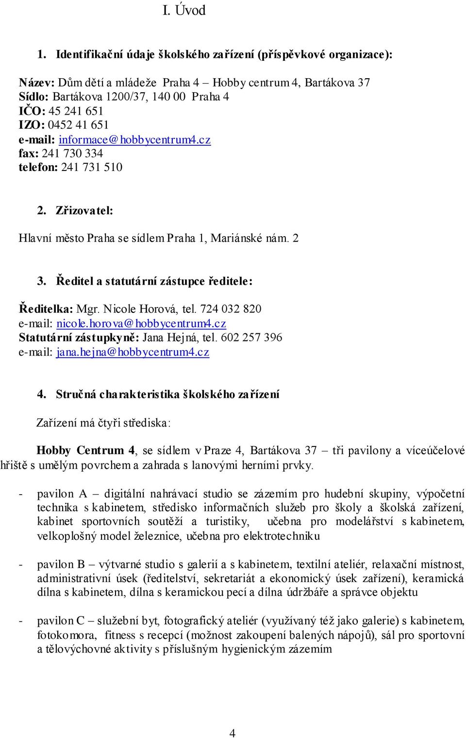 651 e-mail: informace@hobbycentrum4.cz fax: 241 730 334 telefon: 241 731 510 2. Zřizovatel: Hlavní město Praha se sídlem Praha 1, Mariánské nám. 2 3.