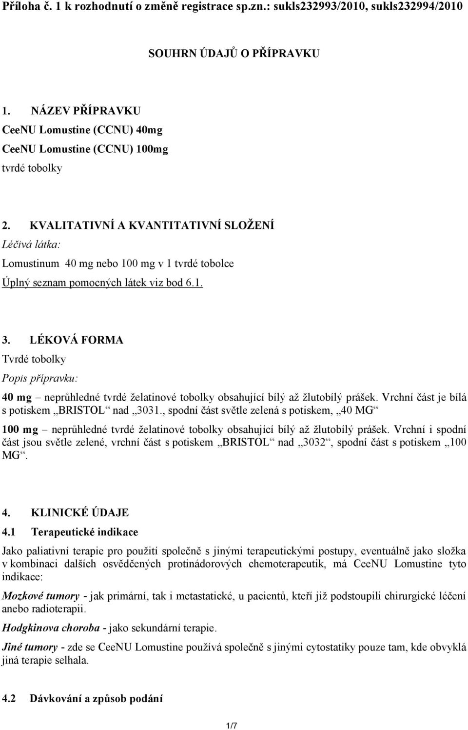 KVALITATIVNÍ A KVANTITATIVNÍ SLOŽENÍ Léčivá látka: Lomustinum 40 mg nebo 100 mg v 1 tvrdé tobolce Úplný seznam pomocných látek viz bod 6.1. 3.